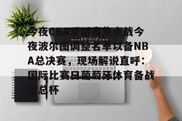 九游体育官网-今夜CBA季后赛焦点战今夜波尔图调整名单以备NBA总决赛，现场解说直呼：国际比赛日葡萄牙体育备战足总杯